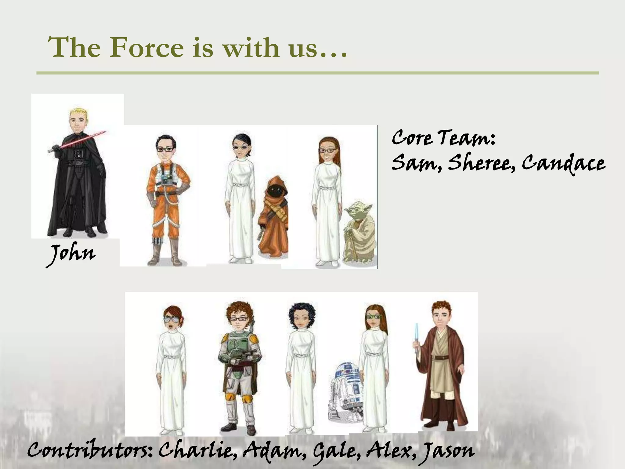 The Force is with us…Core Team:Sam, Sheree, CandaceJohnContributors: Charlie, Adam, Gale, Alex, Jason