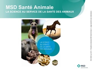MSD Santé Animale
LA SCIENCE AU SERVICE DE LA SANTE DES ANIMAUX
Ref.122022-juin2014–PropriétédulaboratoireMSDSantéAnimale.Ausageexclusifdesescollaborateurs.
 