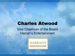 Charles Atwood
Vice Chairman of the Board
  Harrah’s Entertainment
 