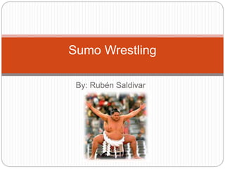 By: Rubén Saldivar
Sumo Wrestling
 