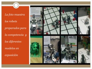 La foto muestra los robots  preparados para la competencia  y los diferentes modelos en exposición