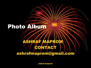 Photo Album ASHRAF MAPROM CONTACT [email_address] 