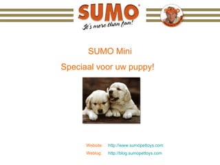 Website:   http://www.sumopettoys.com Weblog:   http://blog.sumopettoys.com SUMO Mini Speciaal voor uw puppy!  