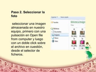 Paso 2. Seleccionar la
foto
seleccionar una imagen
almacenada en nuestro
equipo, primero con una
pulsación en Open file
from computer y luego
con un doble click sobre
el archivo en cuestión,
desde el selector de
ficheros.
 