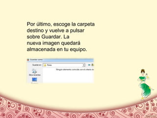 Por último, escoge la carpeta
destino y vuelve a pulsar
sobre Guardar. La
nueva imagen quedará
almacenada en tu equipo.
 