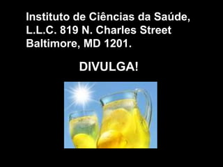 Instituto de Ciências da Saúde,
L.L.C. 819 N. Charles Street
Baltimore, MD 1201.

          DIVULGA!
 