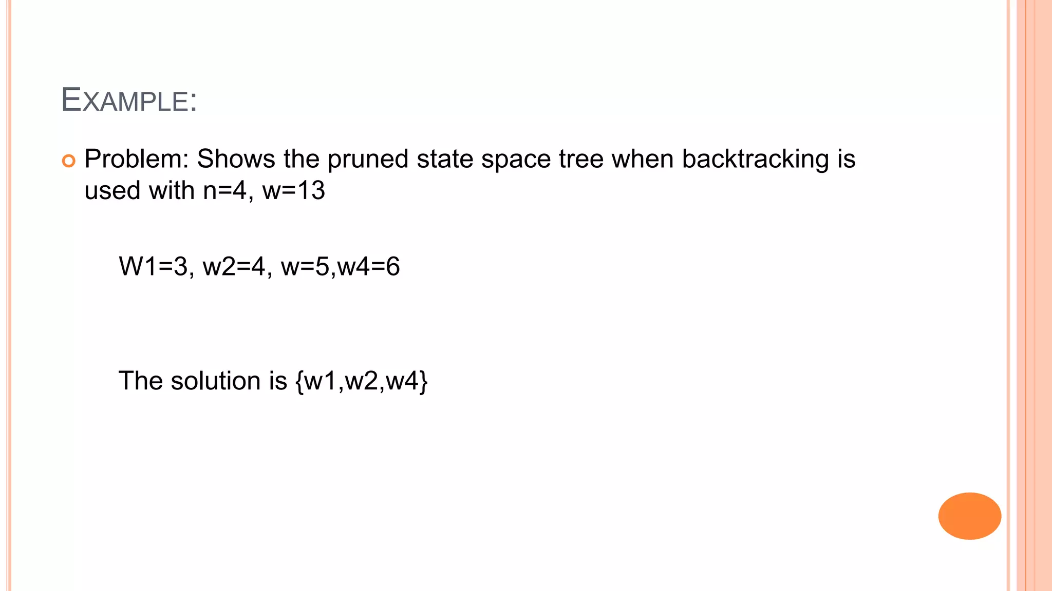 EXAMPLE:
 Problem: Shows the pruned state space tree when backtracking is
used with n=4, w=13
W1=3, w2=4, w=5,w4=6
The solution is {w1,w2,w4}
 