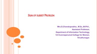 SUM OF SUBSET PROBLEM
Mrs.G.Chandraprabha., M.Sc.,M.Phil.,
Assistant Professor,
Department of Information Technology,
V.V.V.anniaperumal College for Women,
Virudhunagar.
 