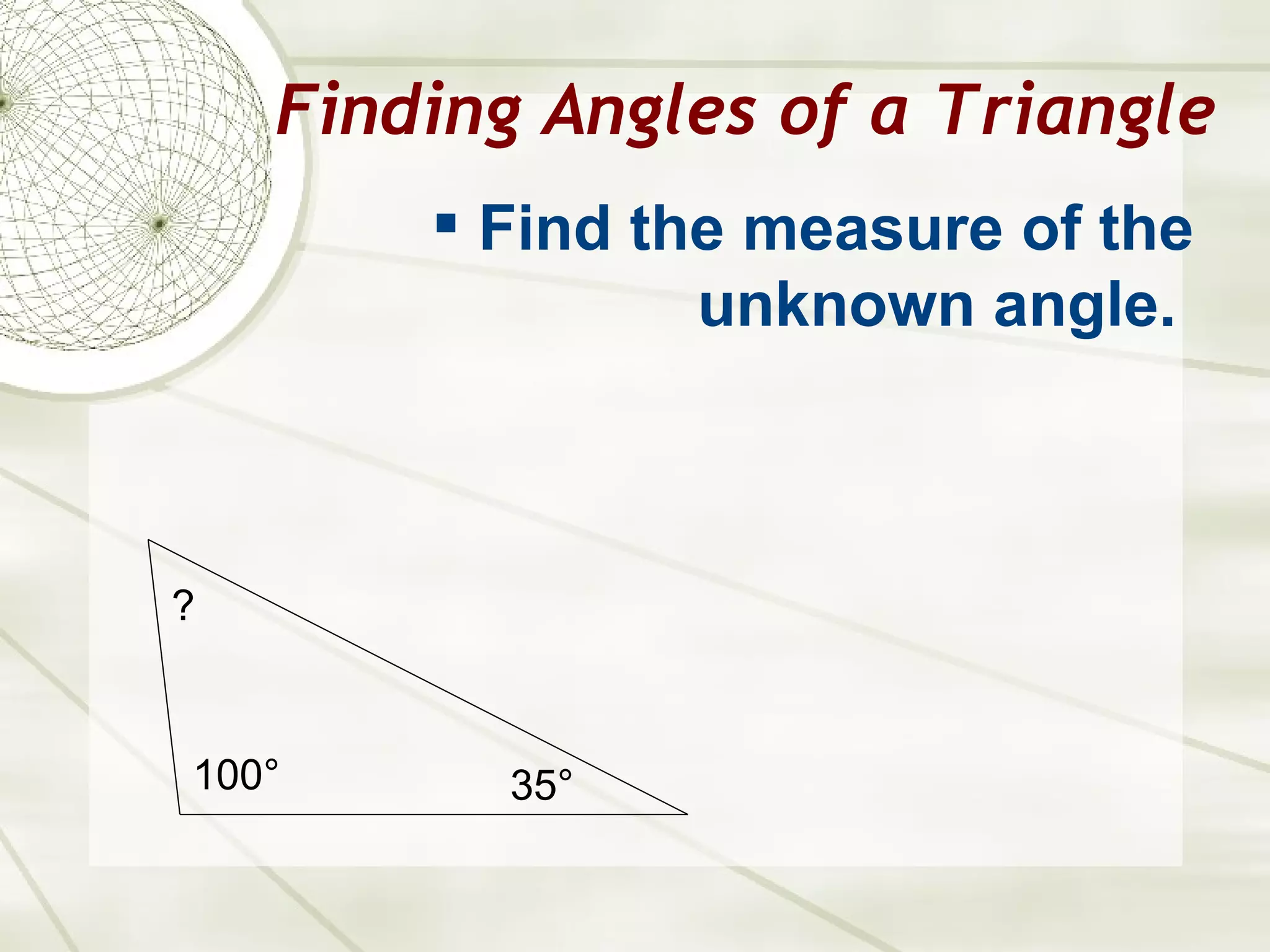 Finding Angles of a Triangle Find the measure of the unknown angle.   100 ° 35 ° ? 