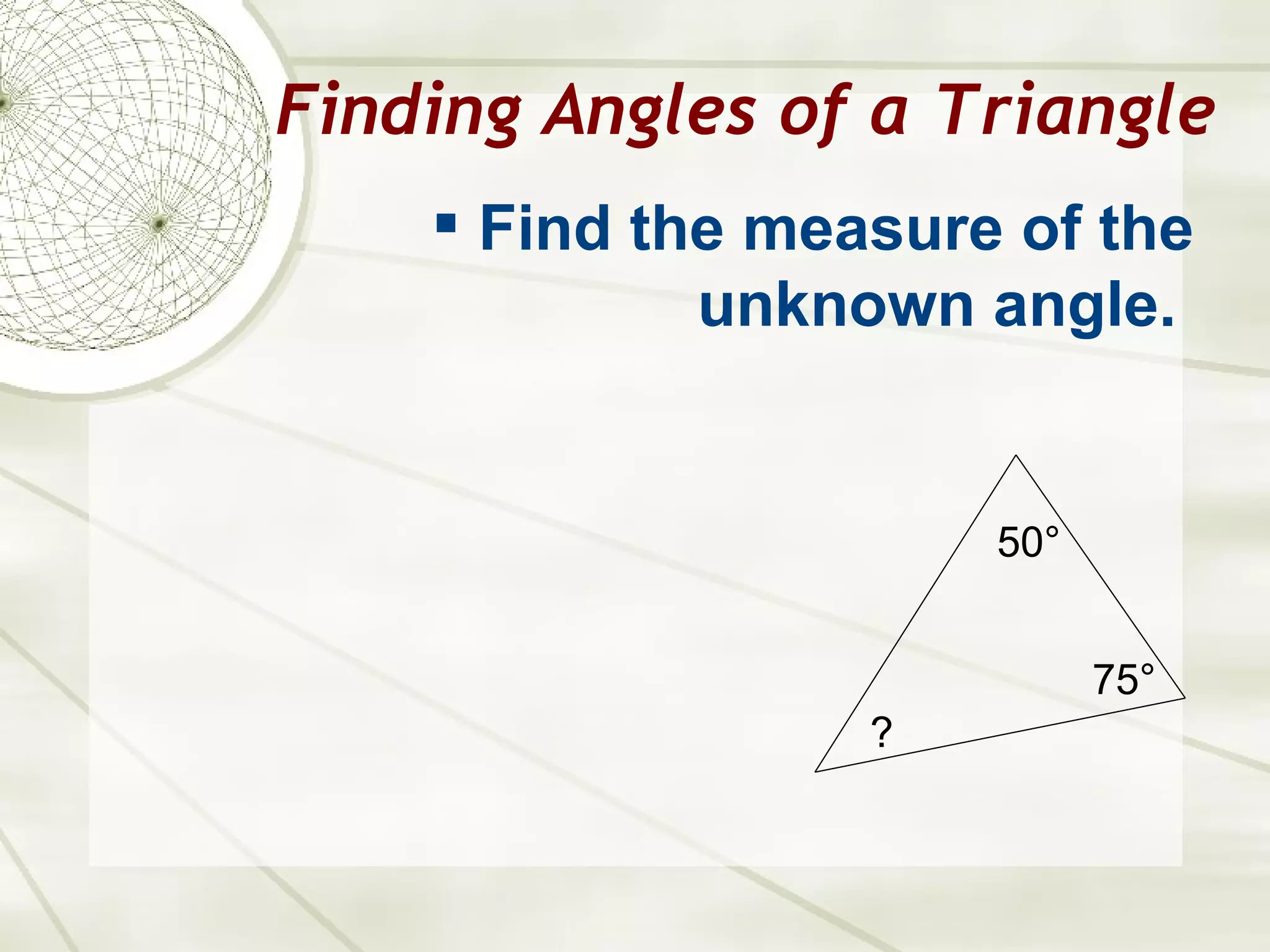 Finding Angles of a Triangle Find the measure of the unknown angle.   50° 75 ° ? 