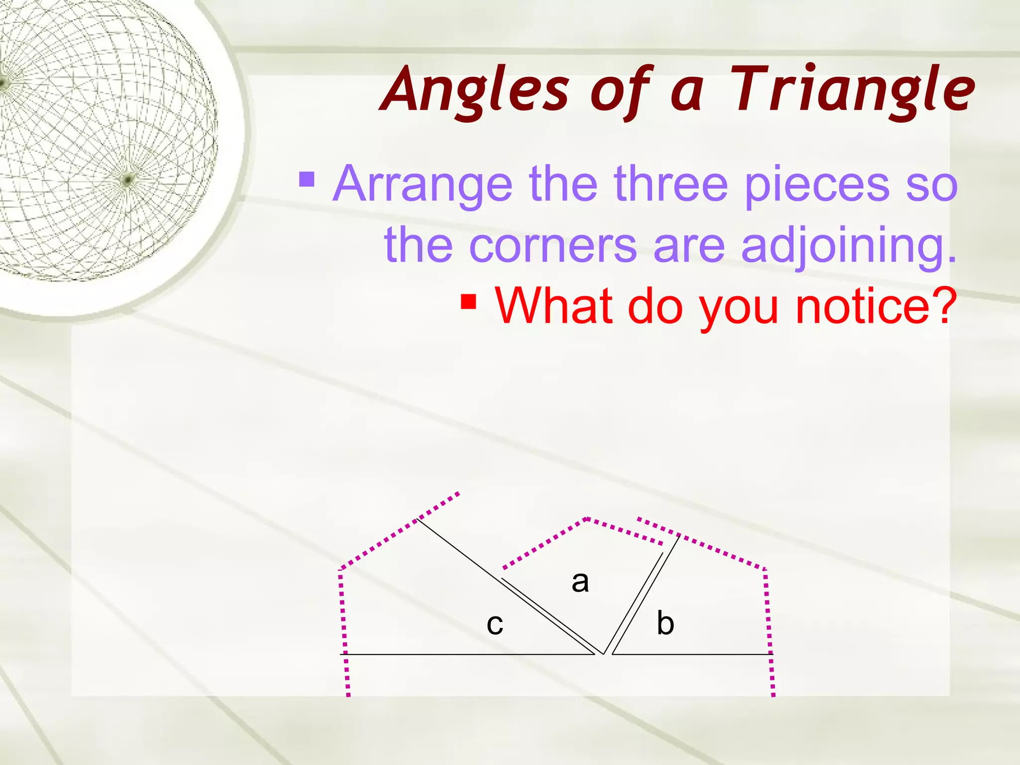 Angles of a Triangle Arrange the three pieces so the corners are adjoining. What do you notice? a c b 