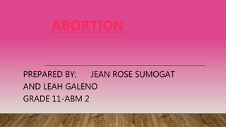 ABORTION
PREPARED BY: JEAN ROSE SUMOGAT
AND LEAH GALENO
GRADE 11-ABM 2
 