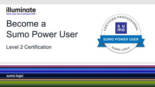 Become a
Sumo Power User
Level 2 Certification
 