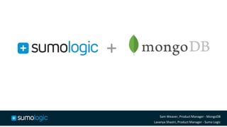 1
Sam Weaver, Product Manager - MongoDB
Lavanya Shastri, Product Manager - Sumo Logic
+
 