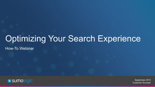 Sumo Logic Confidential
Optimizing Your Search Experience
September 2015
Customer Success
How-To Webinar
 