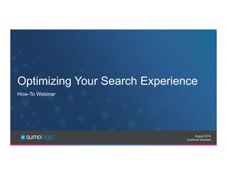 Sumo Logic Confidential
Optimizing Your Search Experience
August 2016
Customer Success
How-To Webinar
 