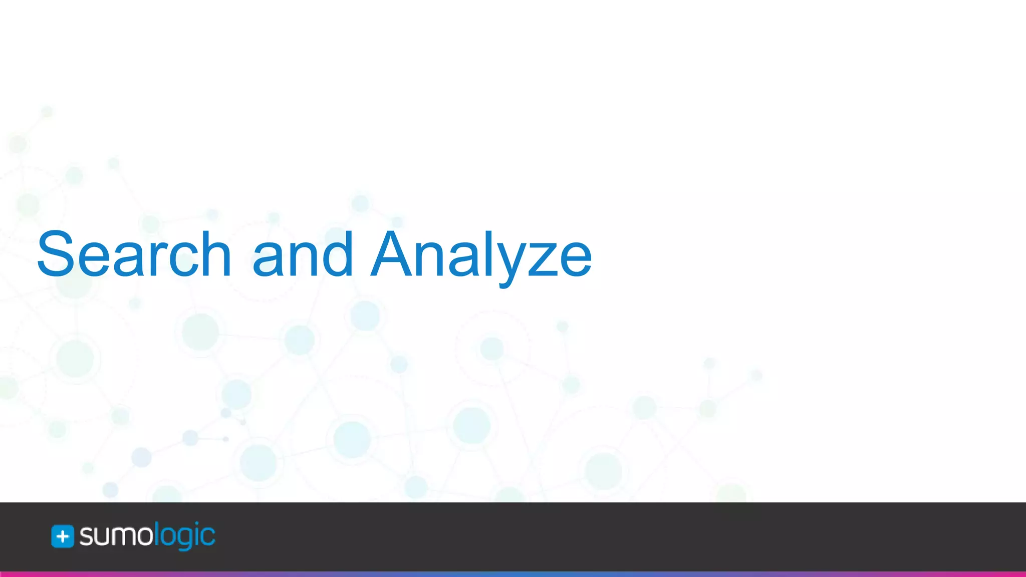 Sumo Logic Confidential
Search and Analyze
 