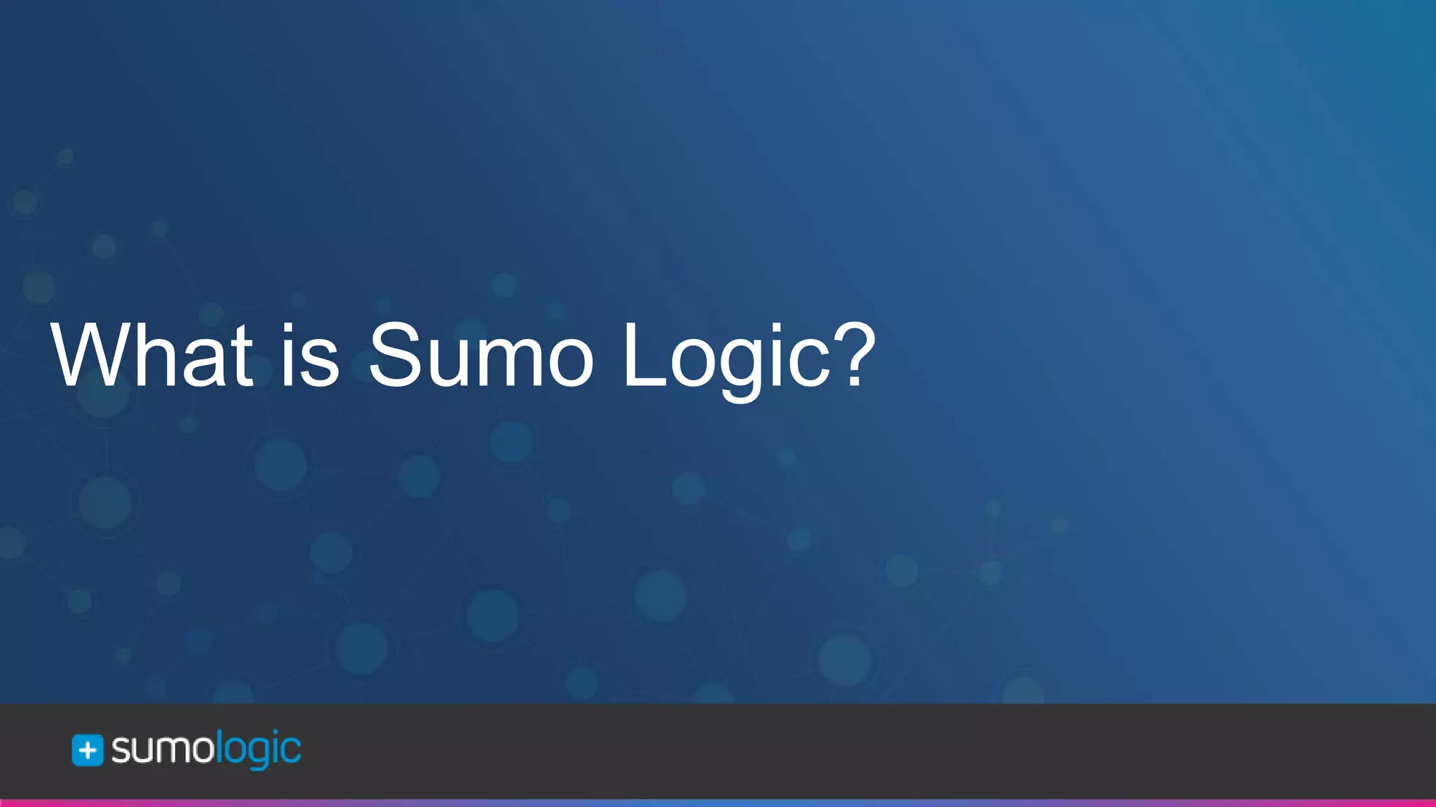 Sumo Logic Confidential
What is Sumo Logic?
 