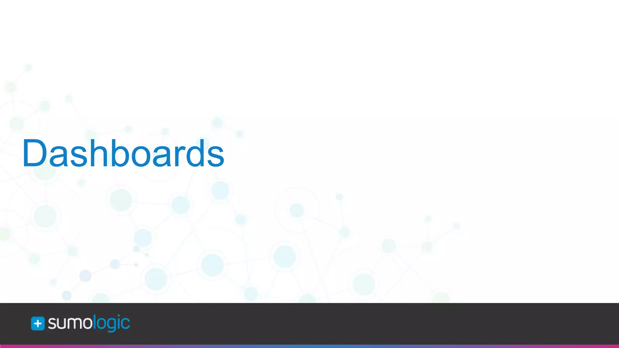 Sumo Logic Confidential
Dashboards
 