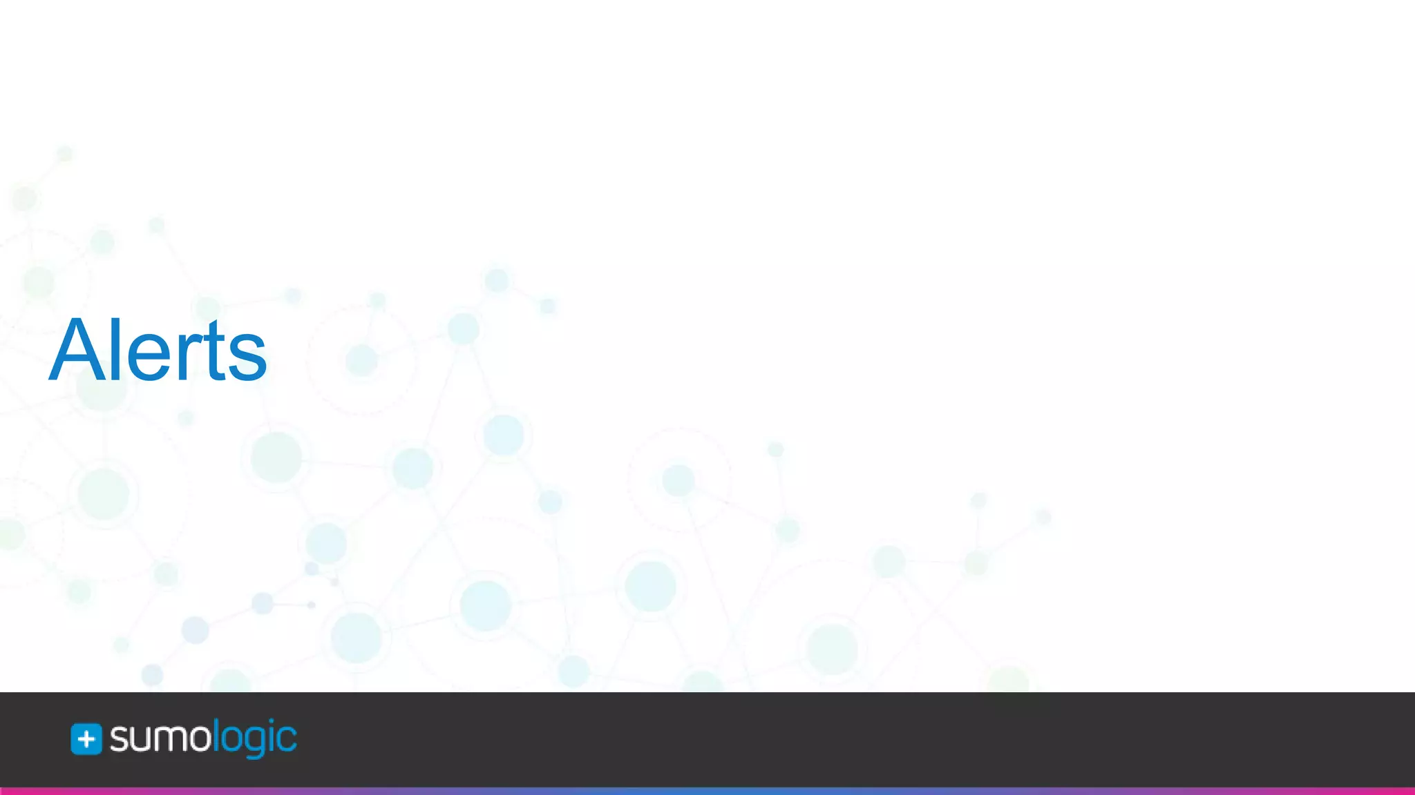 Sumo Logic Confidential
Alerts
 