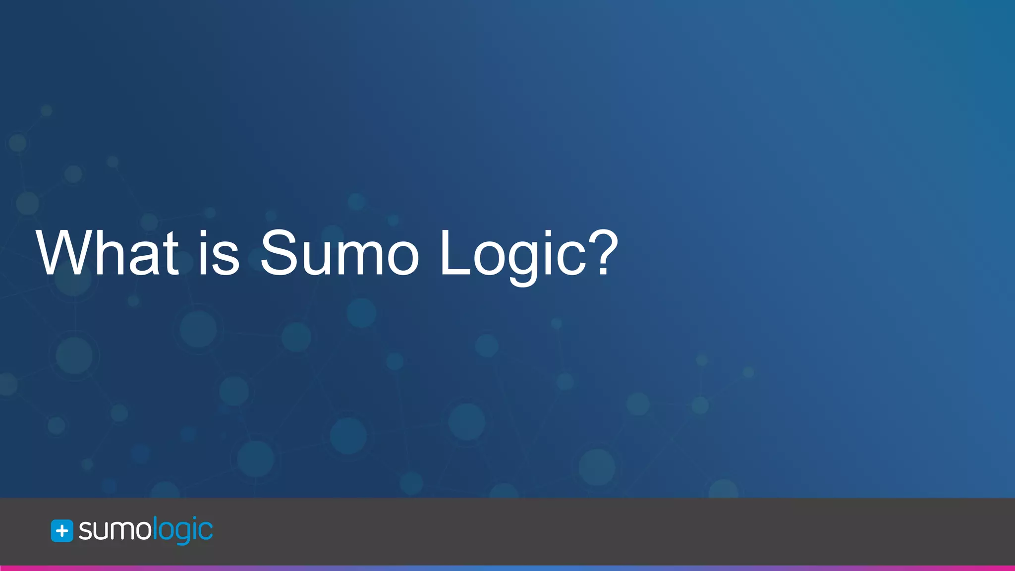 Sumo Logic Confidential
What is Sumo Logic?
 