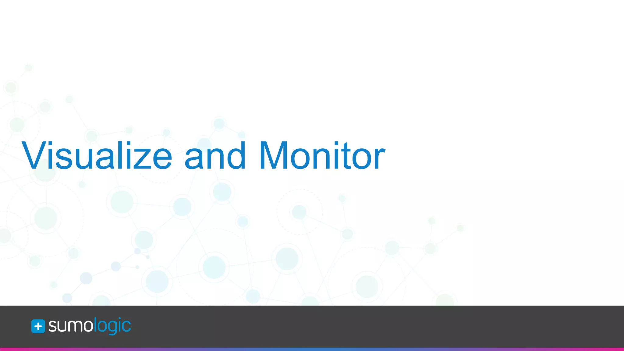 Sumo Logic Confidential
Visualize and Monitor
 