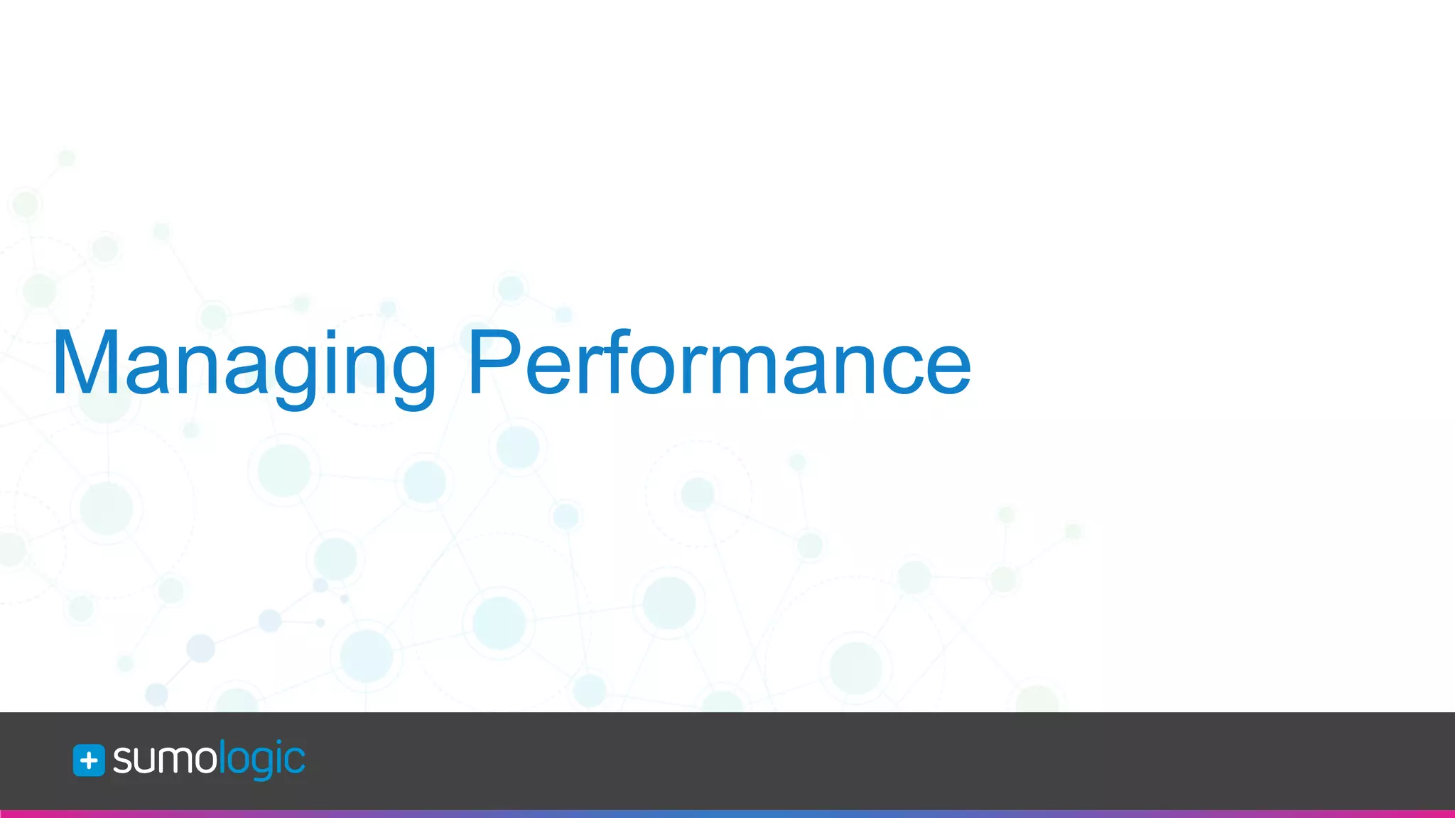 Sumo Logic Confidential
Managing Performance
 