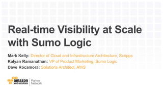 Real-time Visibility at Scale
with Sumo Logic
Mark Kelly: Director of Cloud and Infrastructure Architecture, Scripps
Kalyan Ramanathan: VP of Product Marketing, Sumo Logic
Dave Rocamora: Solutions Architect, AWS
 