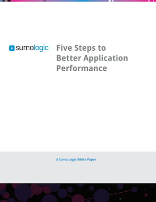 A Sumo Logic White Paper 
Five Steps to 
Better Application 
Performance 
 