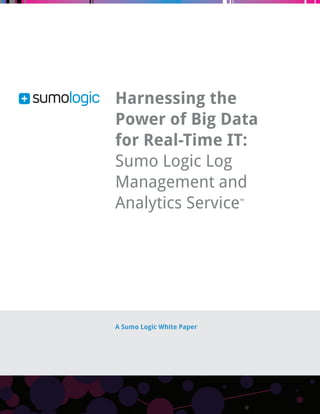 Harnessing the 
Power of Big Data 
for Real-Time IT: 
Sumo Logic Log 
Management and 
Analytics Service™ 
A Sumo Logic White Paper 
 