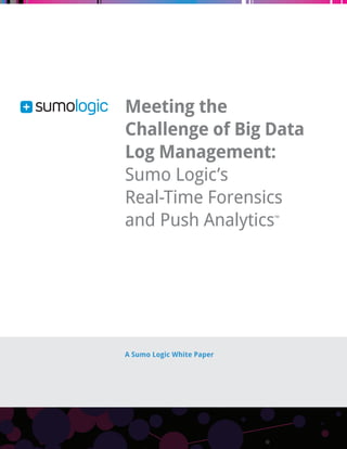 A Sumo Logic White Paper 
Meeting the 
Challenge of Big Data 
Log Management: 
Sumo Logic’s 
Real-Time Forensics 
and Push Analytics™ 
 