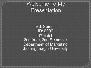 Md. Sumon
ID: 2296
3rd Batch
2nd Year, 2nd Semester
Department of Marketing
Jahangirnagar University
 