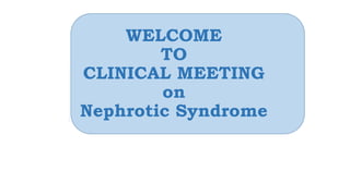 WELCOME
TO
CLINICAL MEETING
on
Nephrotic Syndrome
 