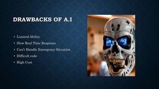 DRAWBACKS OF A.I
• Limited Ability
• Slow Real Time Response
• Can’t Handle Emergency Situation
• Difficult code
• High Cost