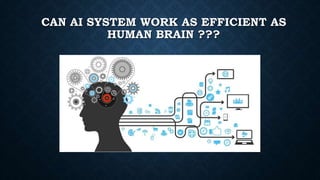 CAN AI SYSTEM WORK AS EFFICIENT AS
HUMAN BRAIN ???