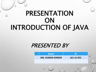 PRESENTATION
ON
INTRODUCTION OF JAVA
PRESENTED BY
Name ID
MD. SUMON SORDER 161-15-953
 