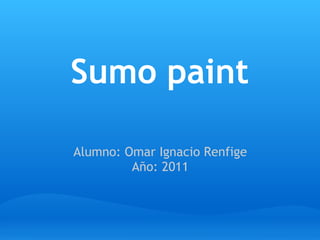 Sumo paint

Alumno: Omar Ignacio Renfige
         Año: 2011
 