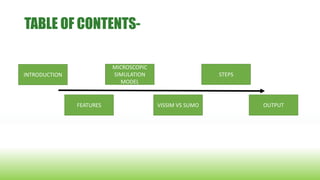 TABLE OF CONTENTS-
INTRODUCTION
FEATURES
MICROSCOPIC
SIMULATION
MODEL
VISSIM VS SUMO
STEPS
OUTPUT
 