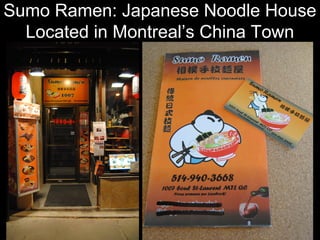Sumo Ramen: Japanese Noodle House
Located in Montreal’s China Town
 