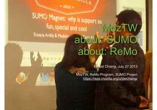 MozTW
about: SUMO
about: ReMo
Ernest Chiang, July 27 2013
MozTW, ReMo Program, SUMO Project
https://reps.mozilla.org/u/dwchiang/
 