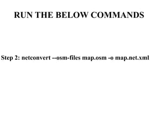 RUN THE BELOW COMMANDS
Step 2: netconvert --osm-files map.osm -o map.net.xml
 