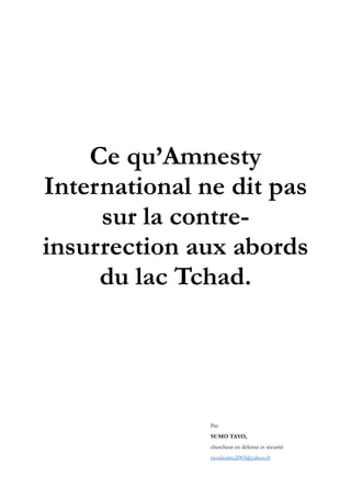 Ce qu’Amnesty
International ne dit pas
sur la contre-
insurrection aux abords
du lac Tchad.
 
Par
SUMO TAYO,
chercheur en défense et sécurité
raoulsumo2003@yahoo.fr
 