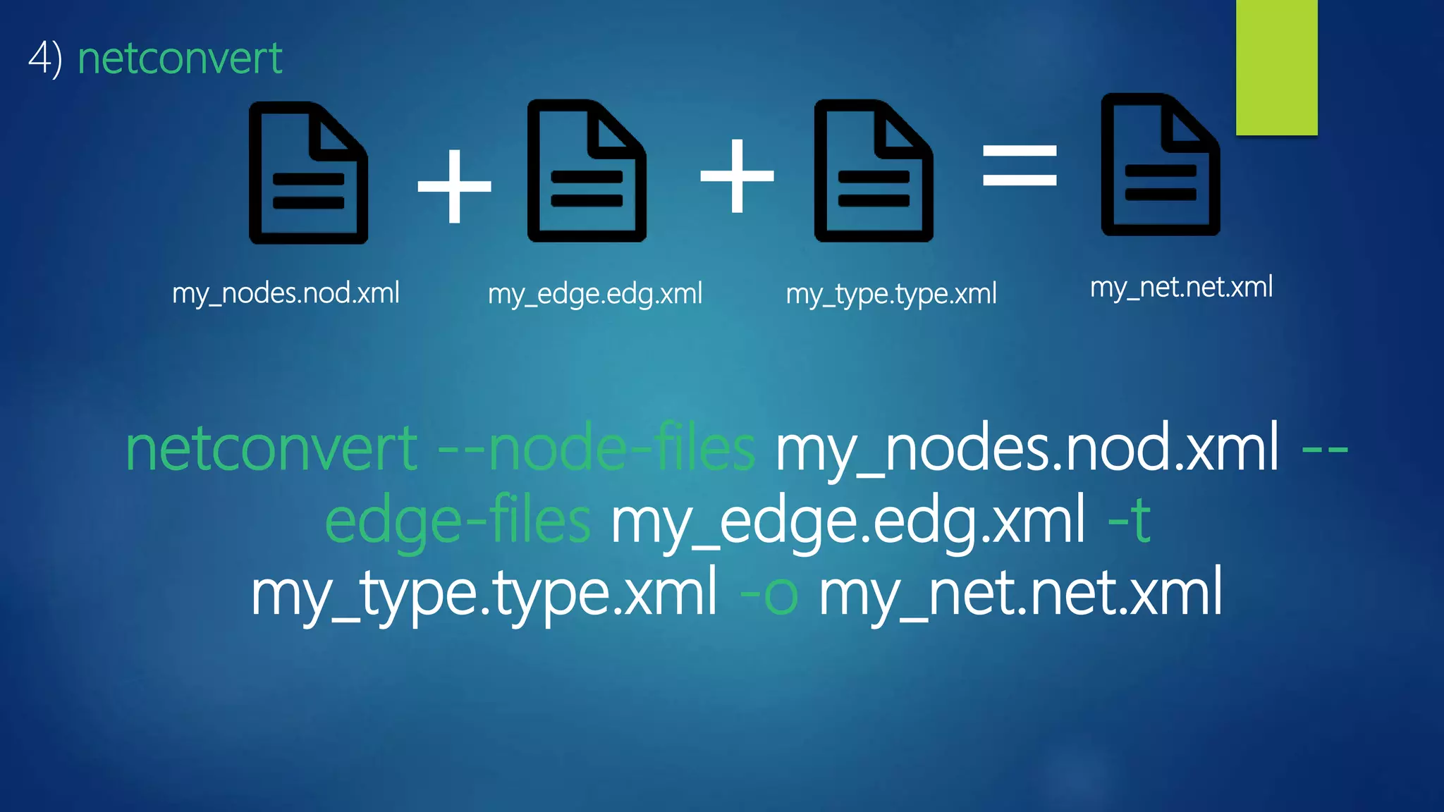 netconvert --node-files my_nodes.nod.xml --
edge-files my_edge.edg.xml -t
my_type.type.xml -o my_net.net.xml
4) netconvert
my_nodes.nod.xml my_edge.edg.xml my_type.type.xml my_net.net.xml
+ + =
 