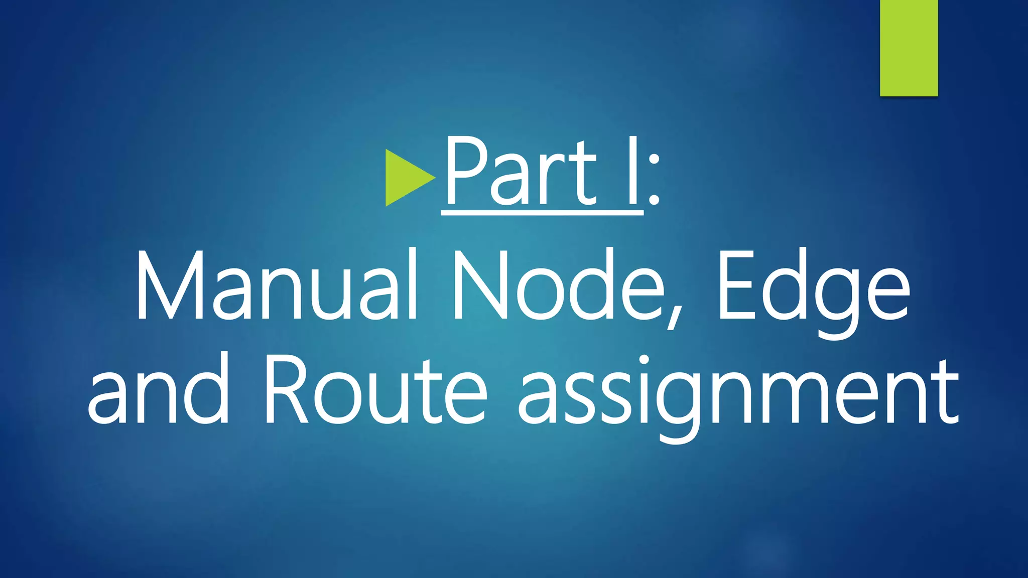 Part I:
Manual Node, Edge
and Route assignment
 