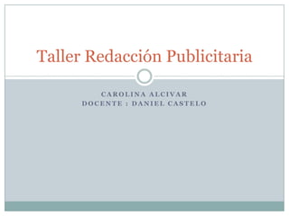 Taller Redacción Publicitaria

         CAROLINA ALCIVAR
      DOCENTE : DANIEL CASTELO
 