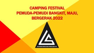 CAMPING FESTIVAL
PEMUDA-PEMUDI BANGKIT, MAJU,
BERGERAK 2022
 