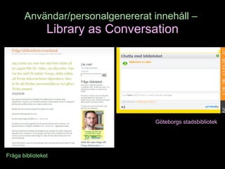 Användar/personalgenererat innehåll –   Library as Conversation Fråga biblioteket Göteborgs stadsbibliotek 
