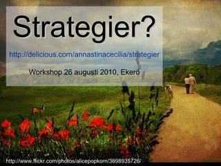 http://www.flickr.com/photos/alicepopkorn/3698935726/ Strategier? http://delicious.com/annastinacecilia/strategier Workshop 26 augusti 2010, Ekerö 