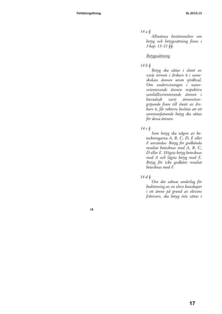 Författningsförslag                              Ds 2010:15




                      14 a §
                            Allmänna bestämmelser om
                         betyg och betygssättning finns i
                         3 kap. 13–21 §§.

                         Betygssättning

                      14 b §
                             Betyg ska sättas i slutet av
                         varje termin i årskurs 6 i same-
                         skolans ämnen utom språkval.
                         Om undervisningen i natur-
                         orienterande ämnen respektive
                         samhällsorienterande ämnen i
                         huvudsak      varit   ämnesöver-
                         gripande fram till slutet av års-
                         kurs 6, får rektorn besluta att ett
                         sammanfattande betyg ska sättas
                         för dessa ämnen.

                      14 c §
                            Som betyg ska någon av be-
                         teckningarna A, B, C, D, E eller
                         F användas. Betyg för godkända
                         resultat betecknas med A, B, C,
                         D eller E. Högsta betyg betecknas
                         med A och lägsta betyg med E.
                         Betyg för icke godkänt resultat
                         betecknas med F.

                      14 d §
                            Om det saknas underlag för
                         bedömning av en elevs kunskaper
                         i ett ämne på grund av elevens
                         frånvaro, ska betyg inte sättas i


          18




                                                    17
 