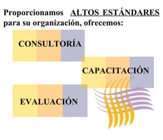 Proporcionamos ALTOS ESTÁNDARES para su organización, ofrecemos: CAPACITACIÓN EVALUACIÓN CONSULTORÍA